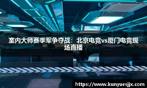 室内大师赛季军争夺战：北京电竞vs厦门电竞现场直播