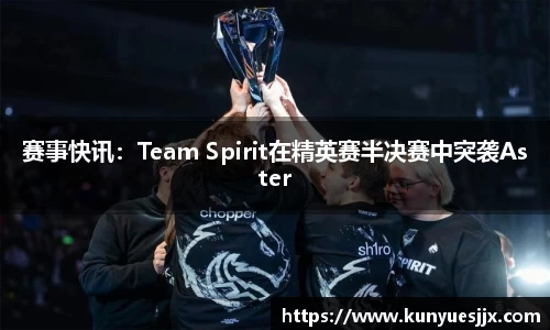 赛事快讯：Team Spirit在精英赛半决赛中突袭Aster